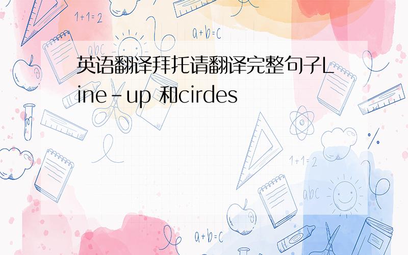 英语翻译拜托请翻译完整句子Line-up 和cirdes