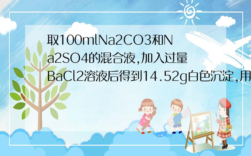 取100mlNa2CO3和Na2SO4的混合液,加入过量BaCl2溶液后得到14.52g白色沉淀,用过量稀硝酸处理后,充