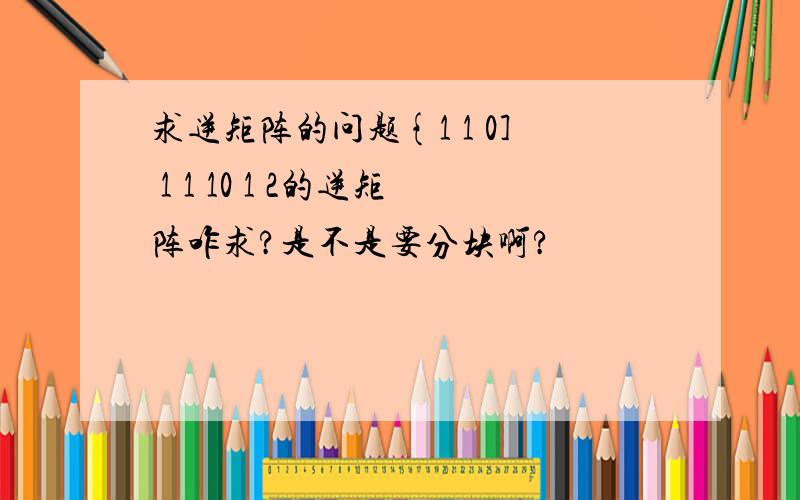 求逆矩阵的问题{1 1 0] 1 1 10 1 2的逆矩阵咋求?是不是要分块啊?