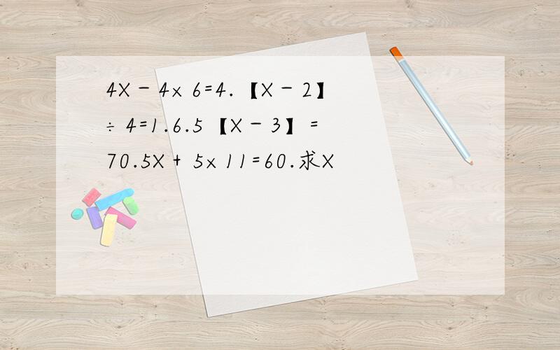 4X－4×6=4.【X－2】÷4=1.6.5【X－3】=70.5X＋5×11=60.求X