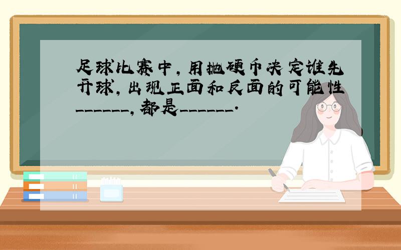 足球比赛中，用抛硬币决定谁先开球，出现正面和反面的可能性______，都是______．