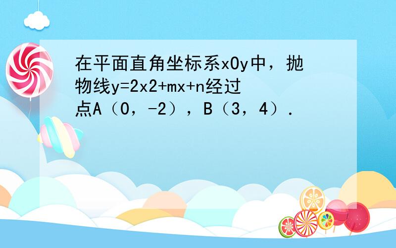 在平面直角坐标系xOy中，抛物线y=2x2+mx+n经过点A（0，-2），B（3，4）．