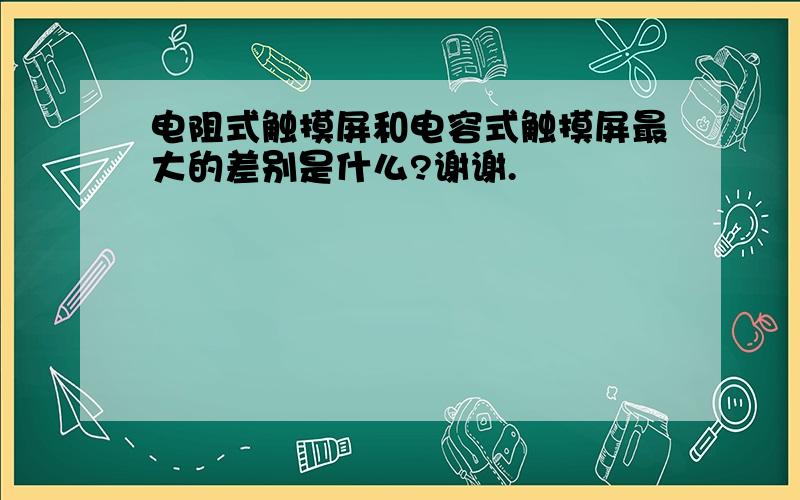 电阻式触摸屏和电容式触摸屏最大的差别是什么?谢谢.