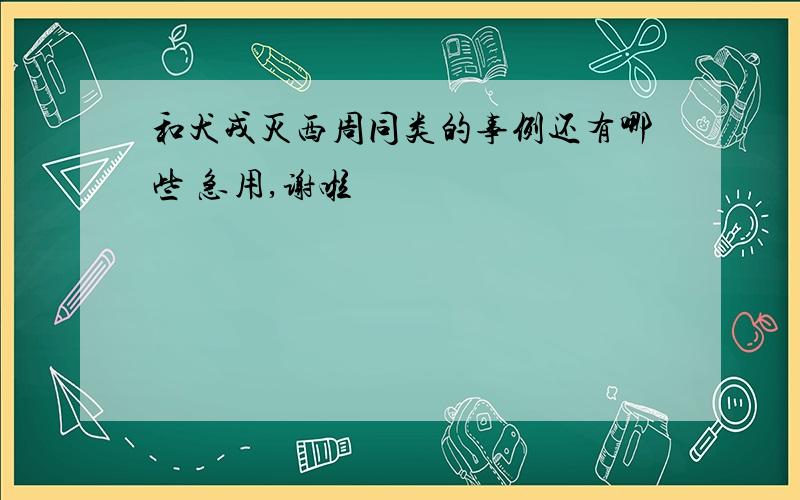 和犬戎灭西周同类的事例还有哪些 急用,谢啦