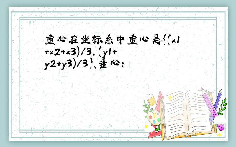 重心在坐标系中重心是{(x1+x2+x3)/3,(y1+y2+y3)/3}、垂心: