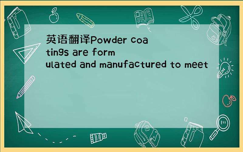 英语翻译Powder coatings are formulated and manufactured to meet