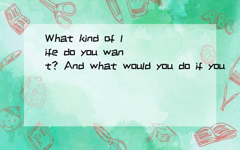 What kind of life do you want? And what would you do if you