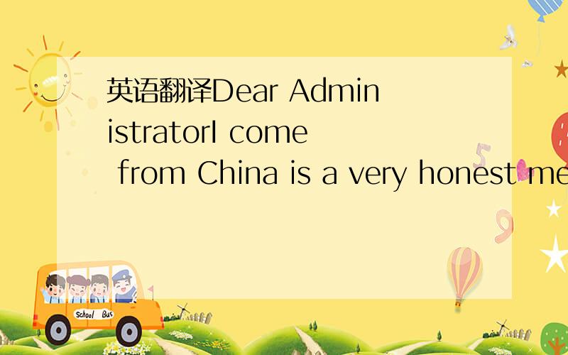 英语翻译Dear AdministratorI come from China is a very honest mem