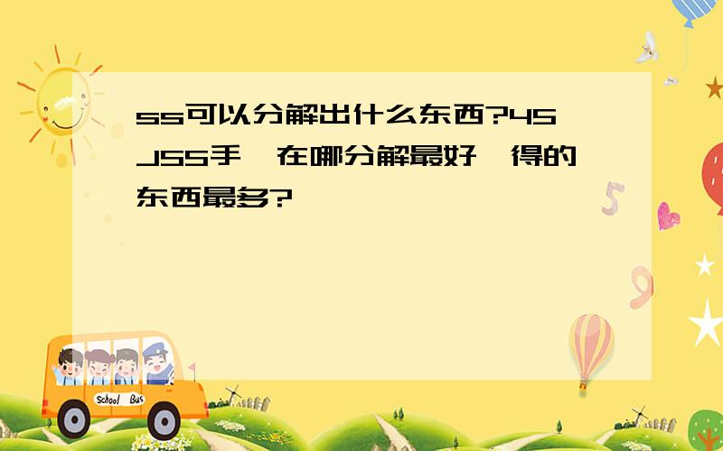 ss可以分解出什么东西?45JSS手弩在哪分解最好,得的东西最多?