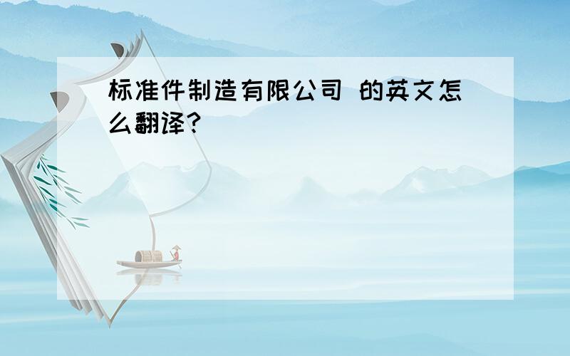 标准件制造有限公司 的英文怎么翻译?