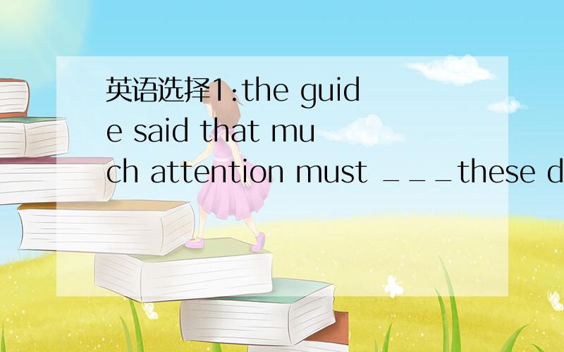 英语选择1:the guide said that much attention must ___these detai