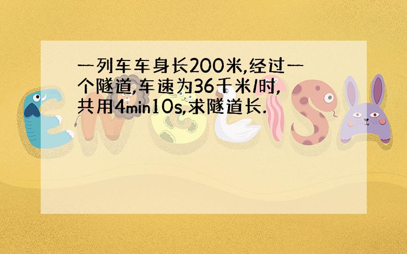 一列车车身长200米,经过一个隧道,车速为36千米/时,共用4min10s,求隧道长.