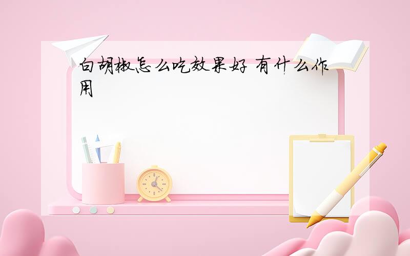 白胡椒怎么吃效果好 有什么作用