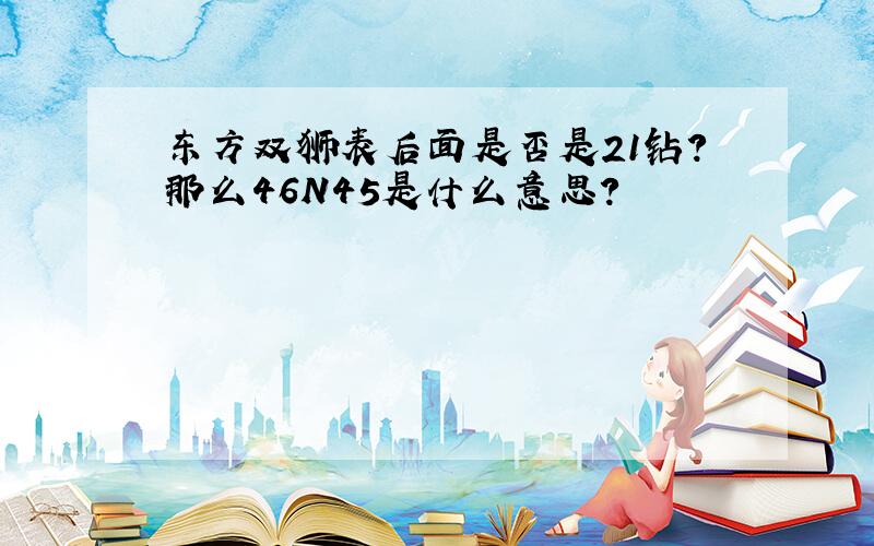 东方双狮表后面是否是21钻?那么46N45是什么意思?