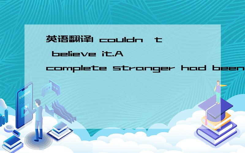 英语翻译I couldn't believe it.A complete stranger had been cheer