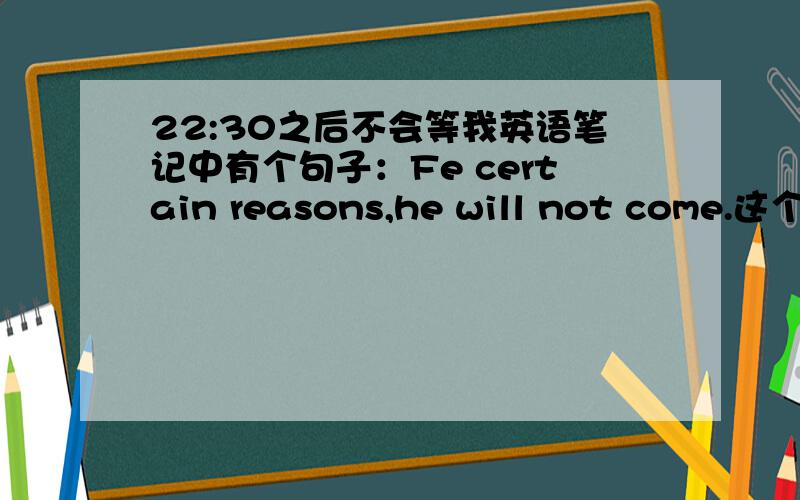 22:30之后不会等我英语笔记中有个句子：Fe certain reasons,he will not come.这个f