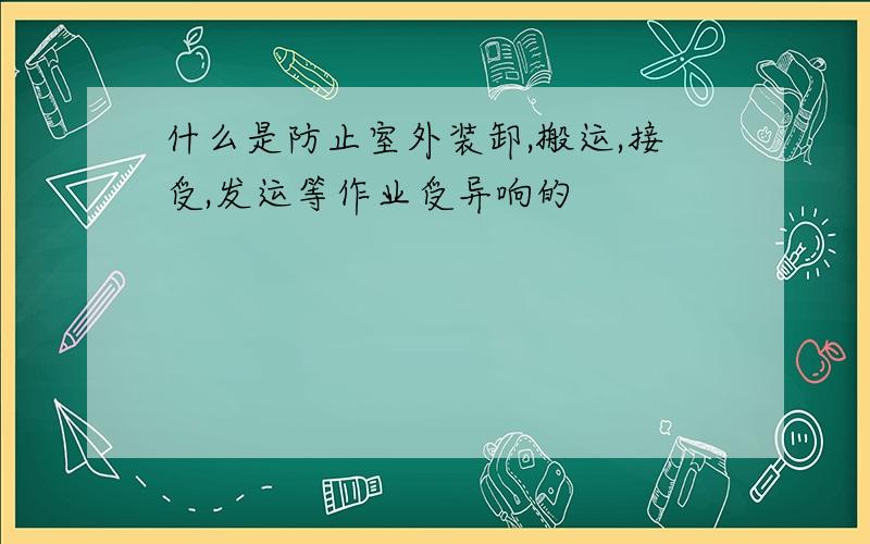 什么是防止室外装卸,搬运,接受,发运等作业受异响的