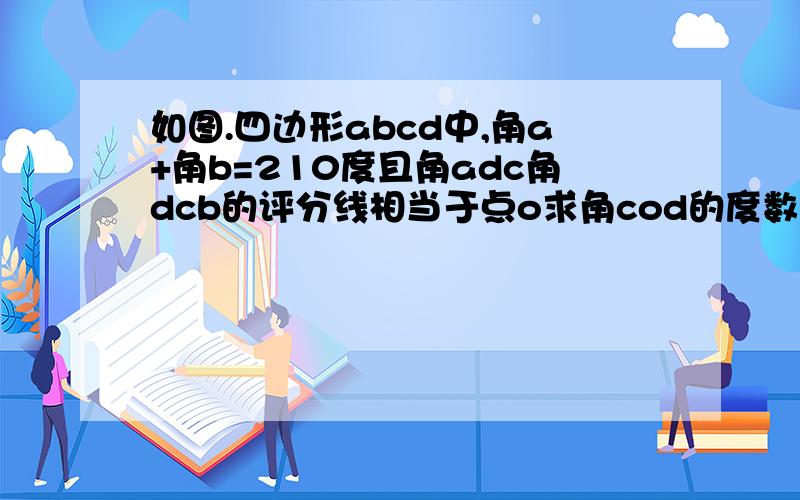 如图.四边形abcd中,角a+角b=210度且角adc角dcb的评分线相当于点o求角cod的度数