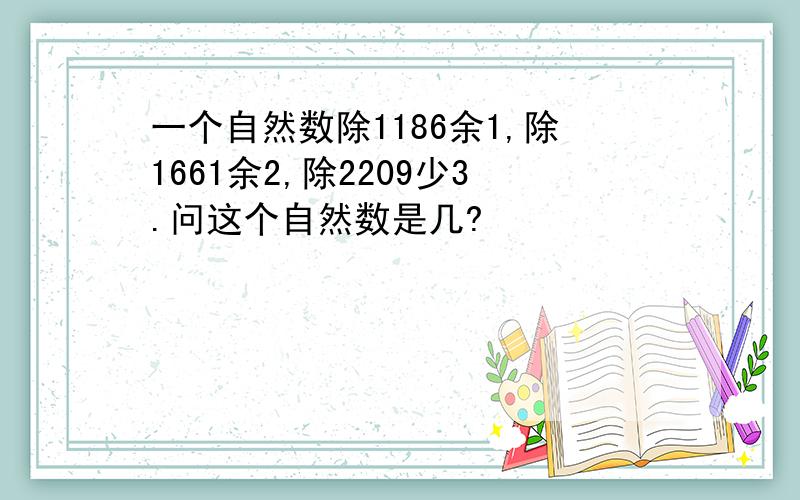 一个自然数除1186余1,除1661余2,除2209少3.问这个自然数是几?