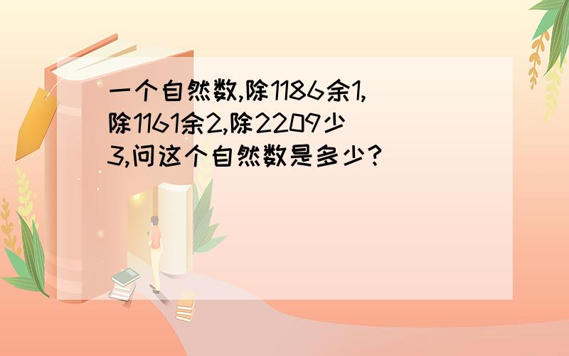 一个自然数,除1186余1,除1161余2,除2209少3,问这个自然数是多少?