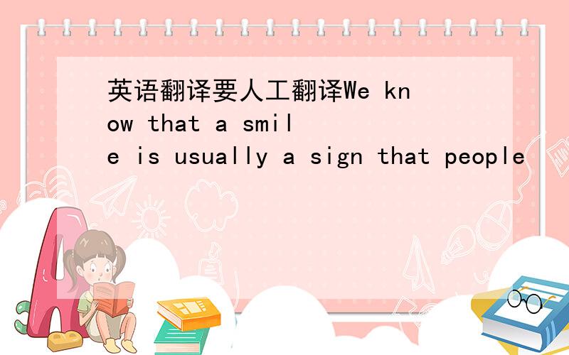 英语翻译要人工翻译We know that a smile is usually a sign that people