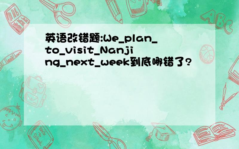 英语改错题:We_plan_to_visit_Nanjing_next_week到底哪错了?