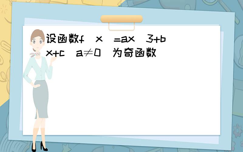 设函数f(x)=ax^3+bx+c(a≠0)为奇函数