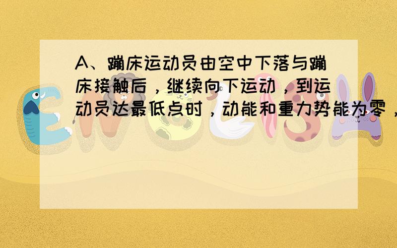 A、蹦床运动员由空中下落与蹦床接触后，继续向下运动，到运动员达最低点时，动能和重力势能为零，弹性势能最大，其合力不为零