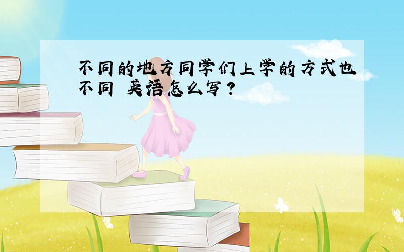 不同的地方同学们上学的方式也不同 英语怎么写?