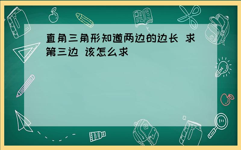 直角三角形知道两边的边长 求第三边 该怎么求