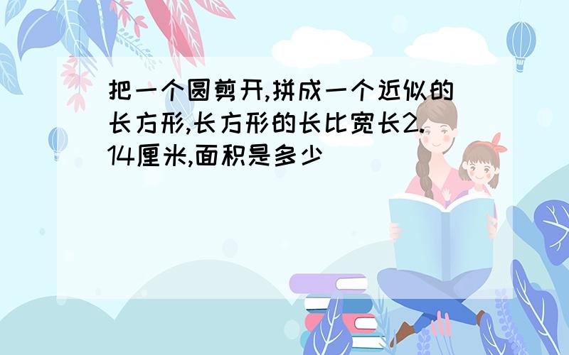 把一个圆剪开,拼成一个近似的长方形,长方形的长比宽长2.14厘米,面积是多少