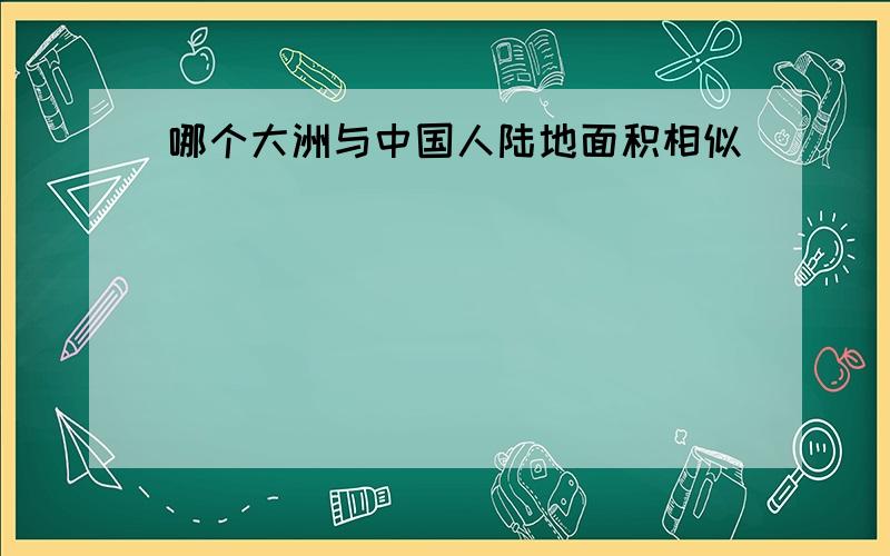 哪个大洲与中国人陆地面积相似