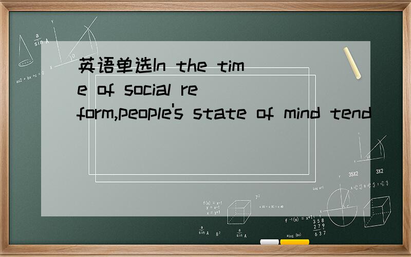 英语单选In the time of social reform,people's state of mind tend