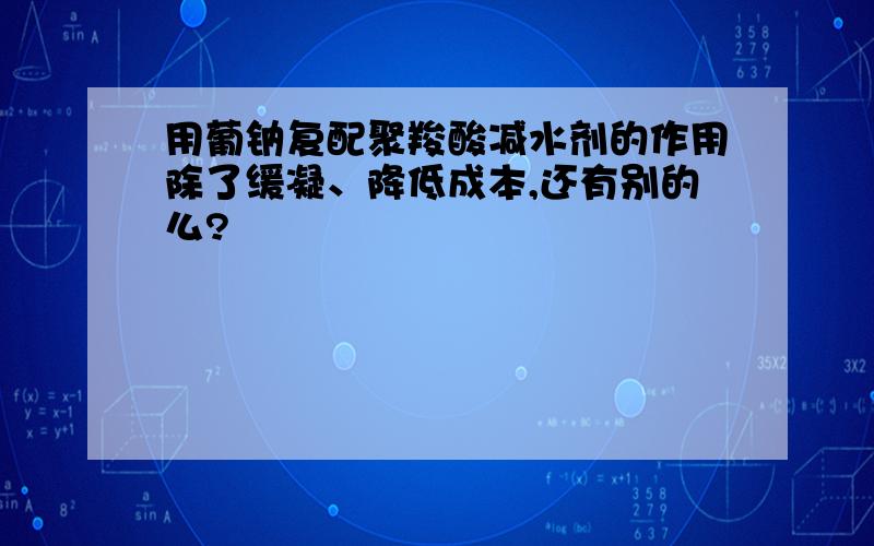 用葡钠复配聚羧酸减水剂的作用除了缓凝、降低成本,还有别的么?