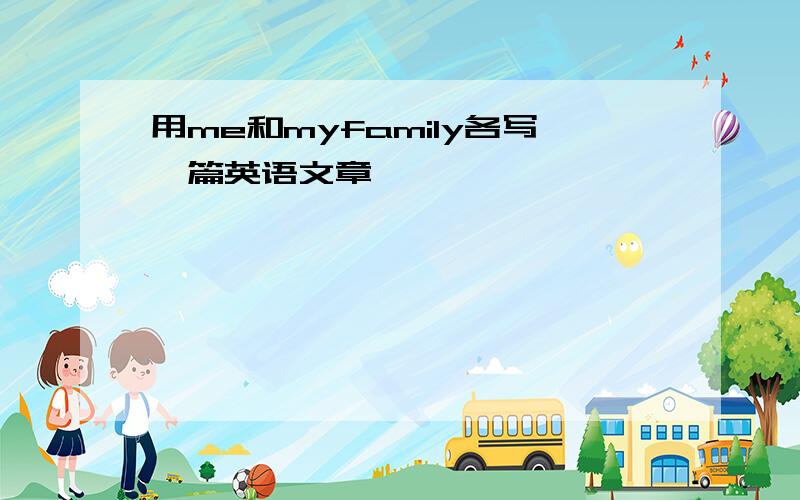 用me和myfamily各写一篇英语文章