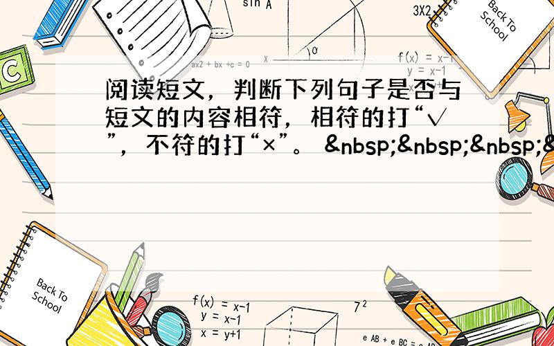 阅读短文，判断下列句子是否与短文的内容相符，相符的打“√”，不符的打“×”。    &nb