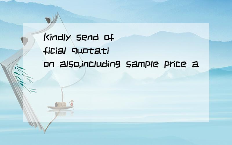 Kindly send official quotation also,including sample price a