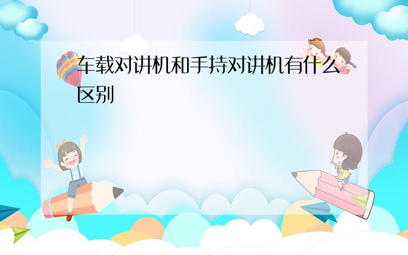 车载对讲机和手持对讲机有什么区别