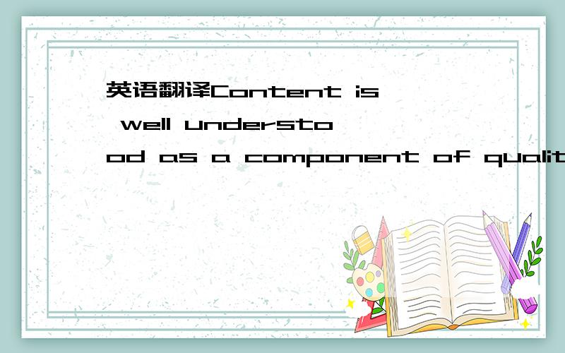 英语翻译Content is well understood as a component of quality,but