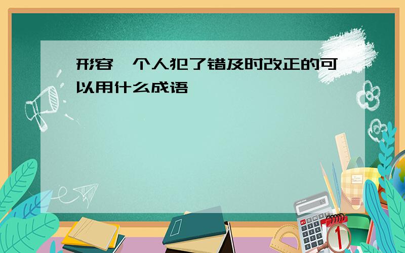 形容一个人犯了错及时改正的可以用什么成语