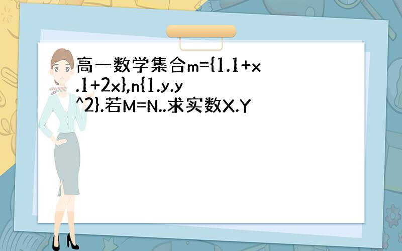 高一数学集合m={1.1+x.1+2x},n{1.y.y^2}.若M=N..求实数X.Y