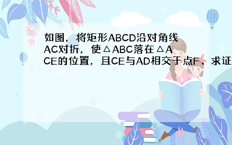 如图，将矩形ABCD沿对角线AC对折，使△ABC落在△ACE的位置，且CE与AD相交于点F、求证：EF=DF．