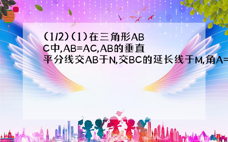 (1/2)(1)在三角形ABC中,AB=AC,AB的垂直平分线交AB于N,交BC的延长线于M,角A=40度.求角NMB的