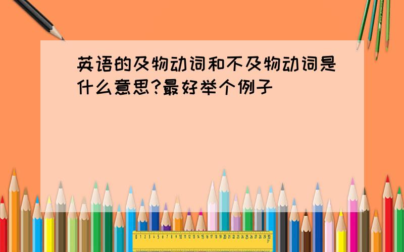 英语的及物动词和不及物动词是什么意思?最好举个例子