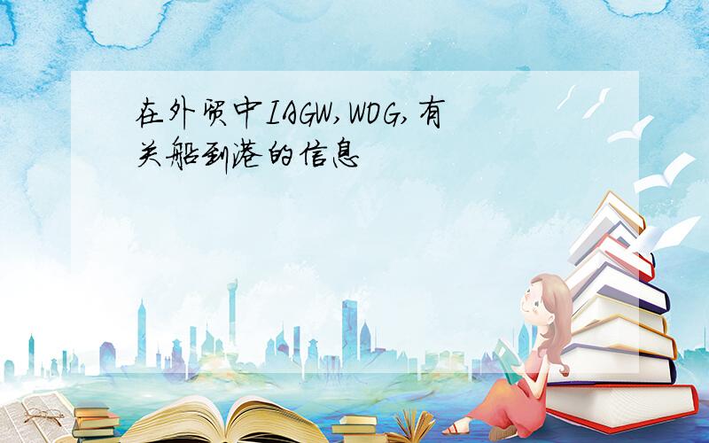 在外贸中IAGW,WOG,有关船到港的信息