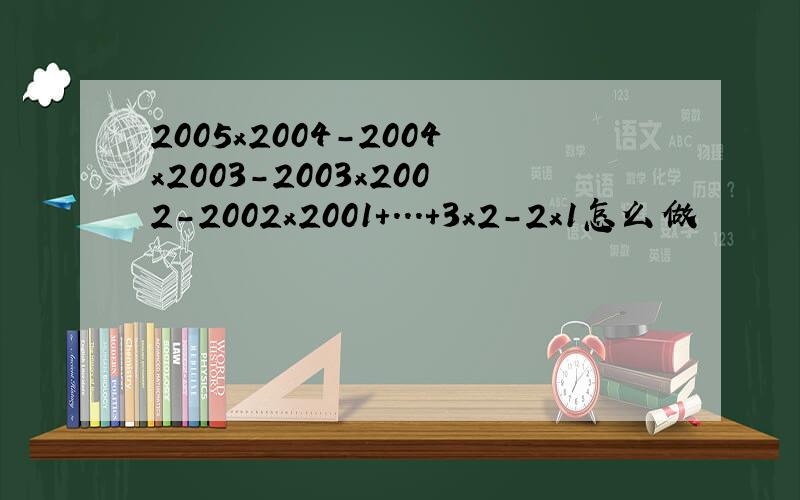 2005x2004-2004x2003-2003x2002-2002x2001+...+3x2-2x1怎么做