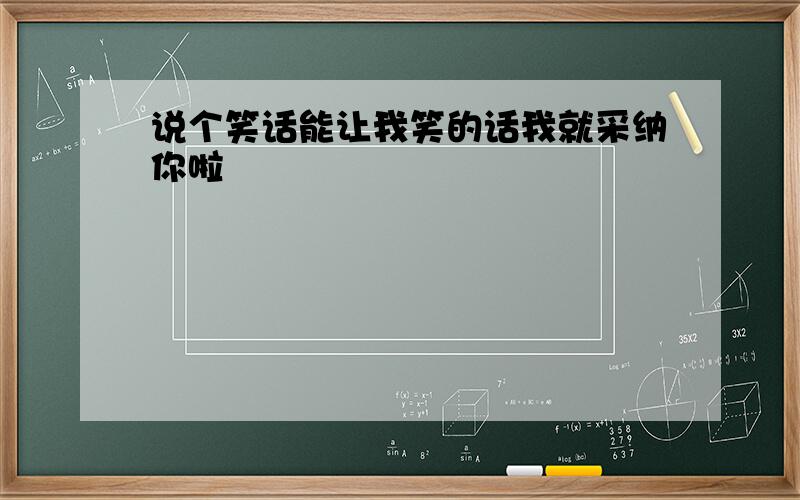 说个笑话能让我笑的话我就采纳你啦