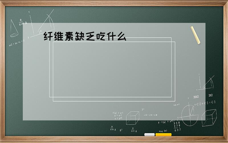 纤维素缺乏吃什么