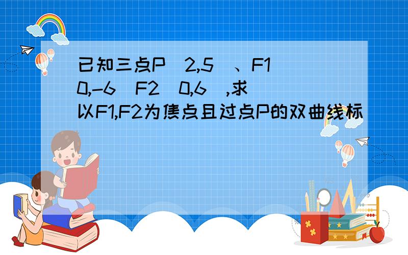 已知三点P（2,5）、F1（0,-6）F2（0,6）,求以F1,F2为焦点且过点P的双曲线标