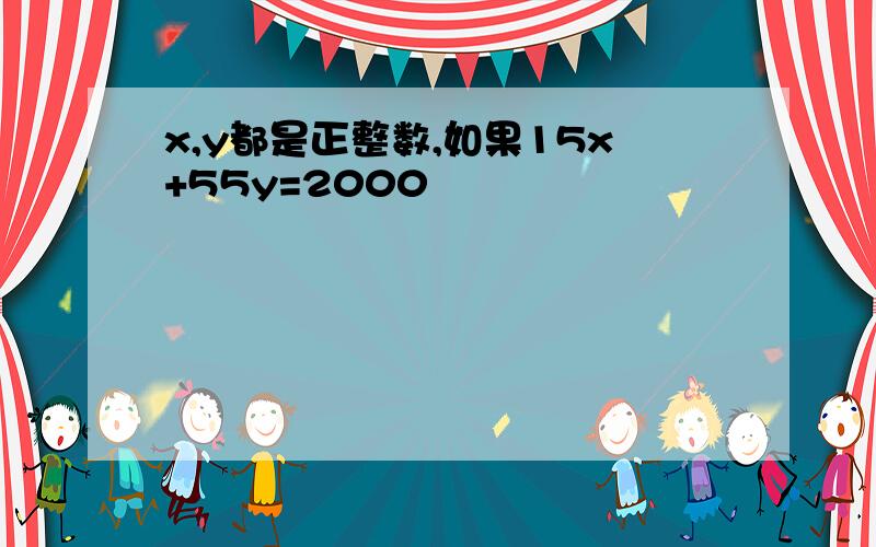 x,y都是正整数,如果15x+55y=2000